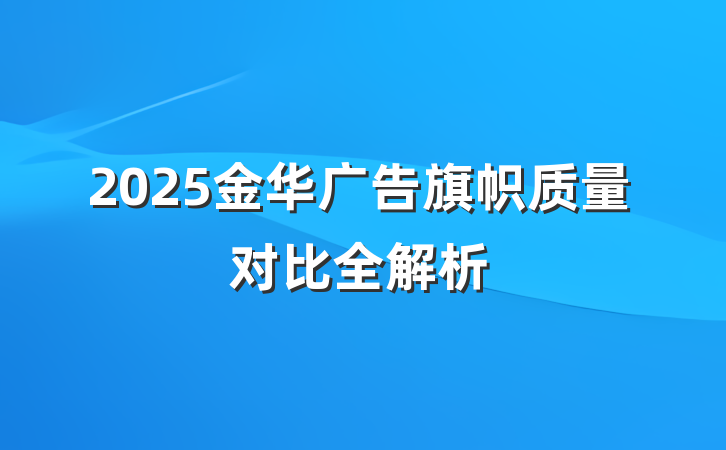 2025金华广告旗帜质量对比全解析