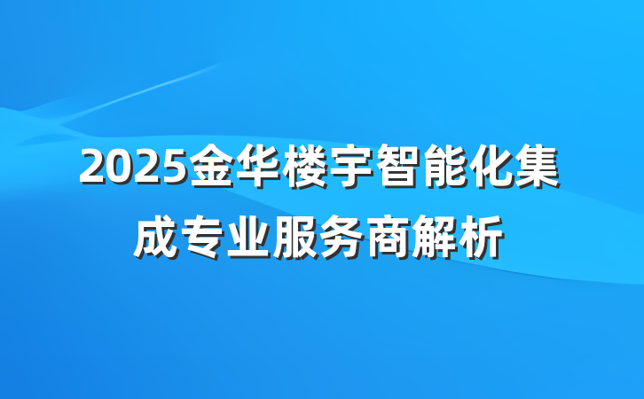 2025金华楼宇智能化集成专业服务商解析