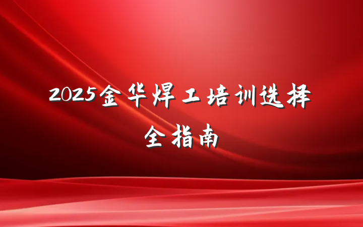 2025金华焊工培训选择全指南