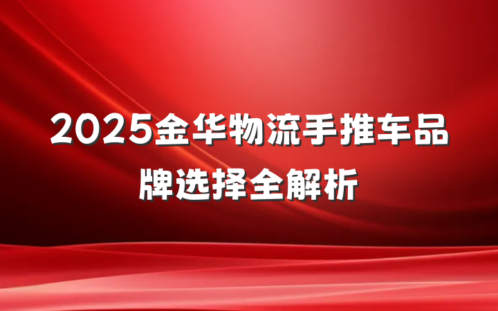 2025金华物流手推车品牌选择全解析