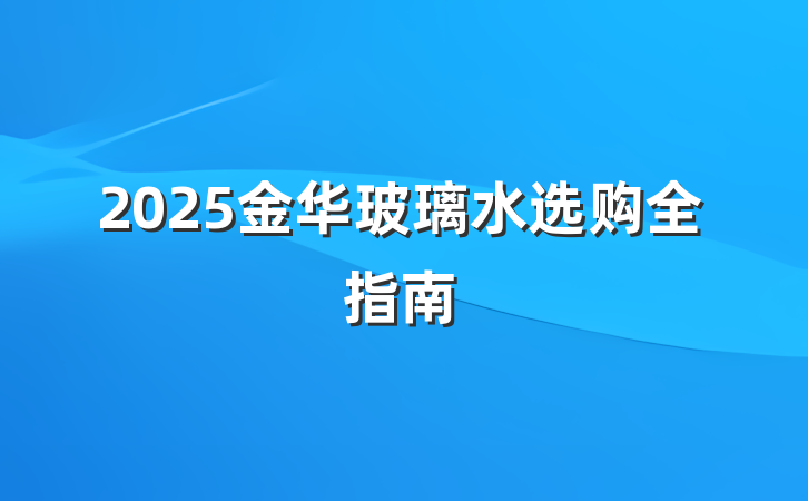 2025金华玻璃水选购全指南