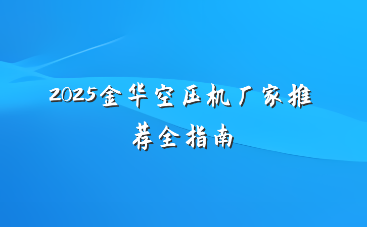 2025金华空压机厂家推荐全指南