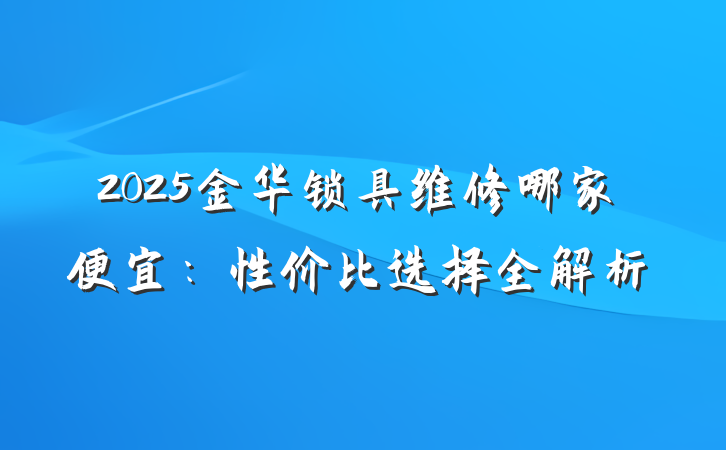 2025金华锁具维修哪家便宜:性价比选择全解析