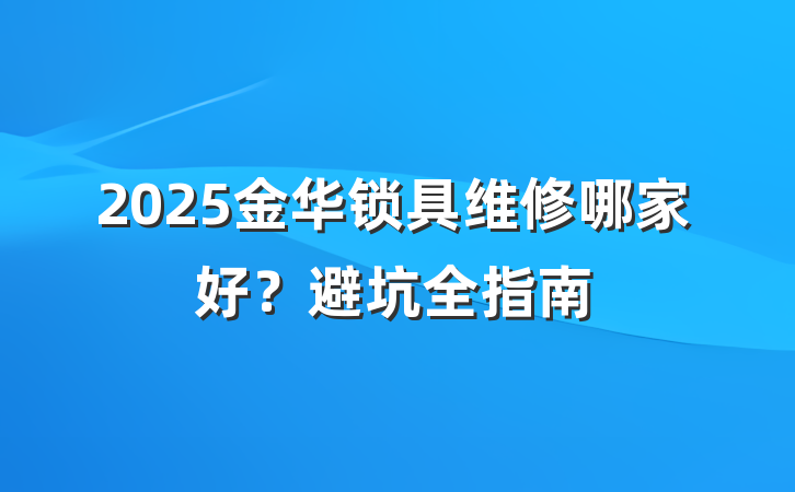 2025金华锁具维修哪家好？避坑全指南