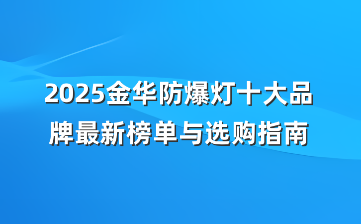 2025金华防爆灯十大品牌最新榜单与选购指南