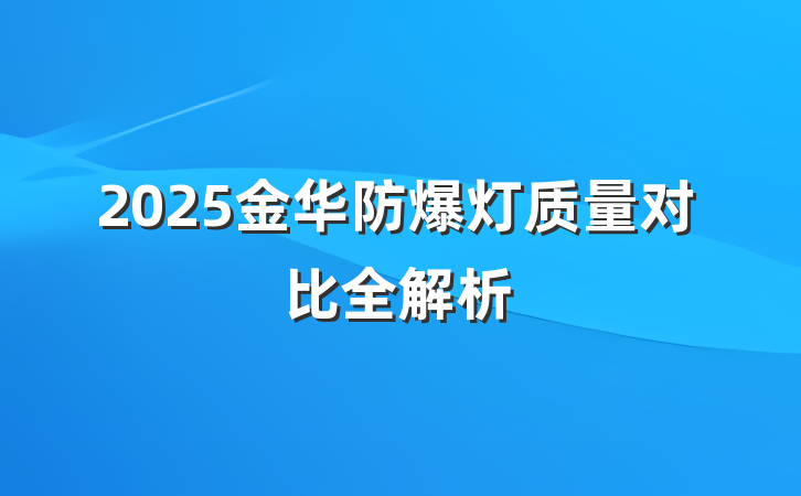 2025金华防爆灯质量对比全解析