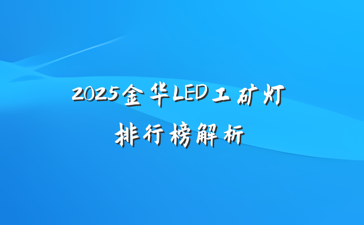 2025金华LED工矿灯排行榜解析