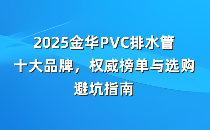2025金华PVC排水管十大品牌,权威榜单与选购避坑指南