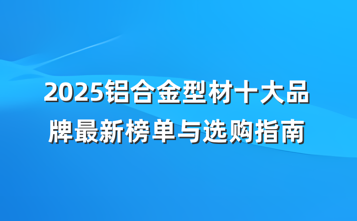2025铝合金型材十大品牌最新榜单与选购指南