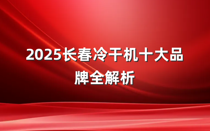 2025长春冷干机十大品牌全解析