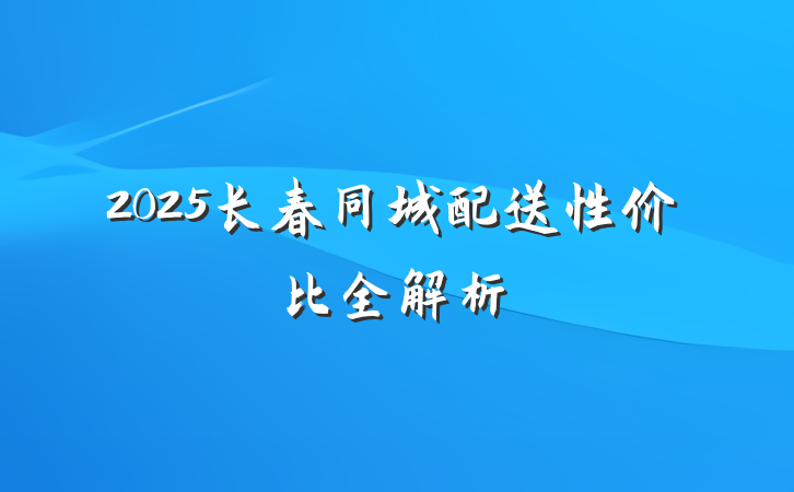 2025长春同城配送性价比全解析