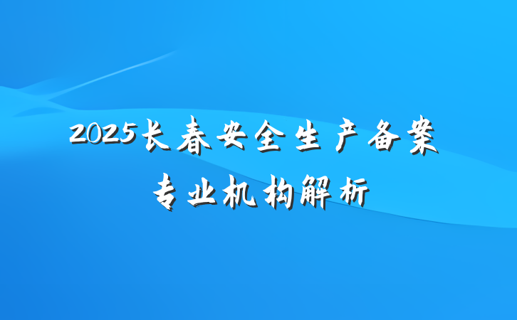 2025长春安全生产备案专业机构解析