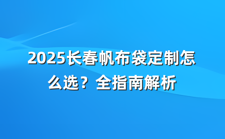 2025长春帆布袋定制怎么选？全指南解析