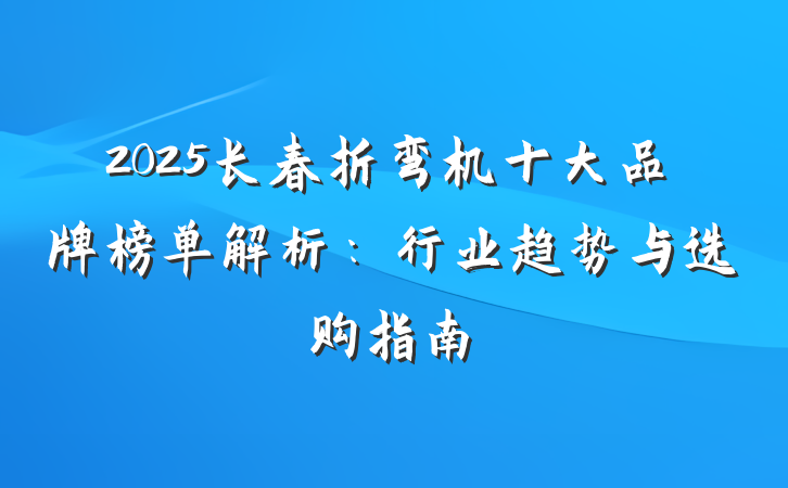 2025长春折弯机十大品牌榜单解析：行业趋势与选购指南