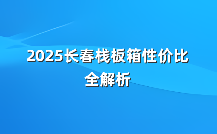 2025长春栈板箱性价比全解析