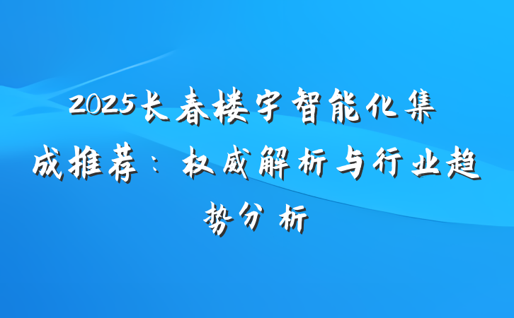 2025长春楼宇智能化集成推荐：权威解析与行业趋势分析
