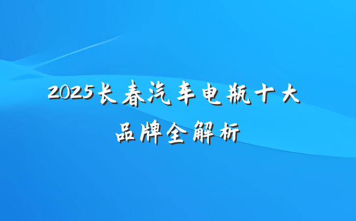 2025长春汽车电瓶十大品牌全解析