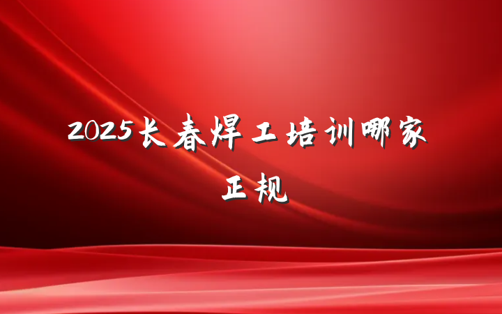 2025长春焊工培训哪家正规