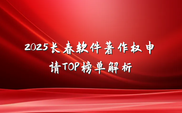 2025长春软件著作权申请TOP榜单解析