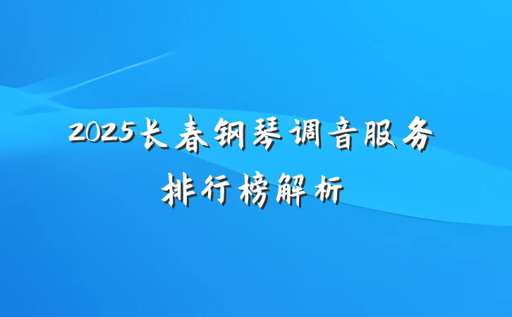 2025长春钢琴调音服务排行榜解析
