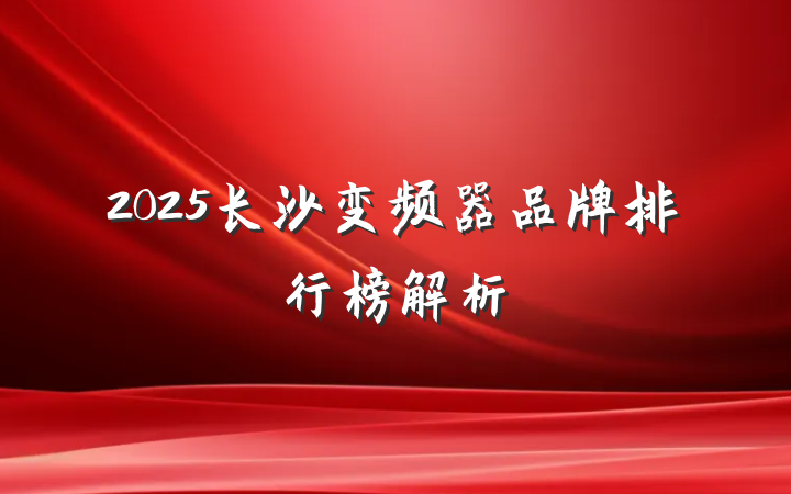 2025长沙变频器品牌排行榜解析