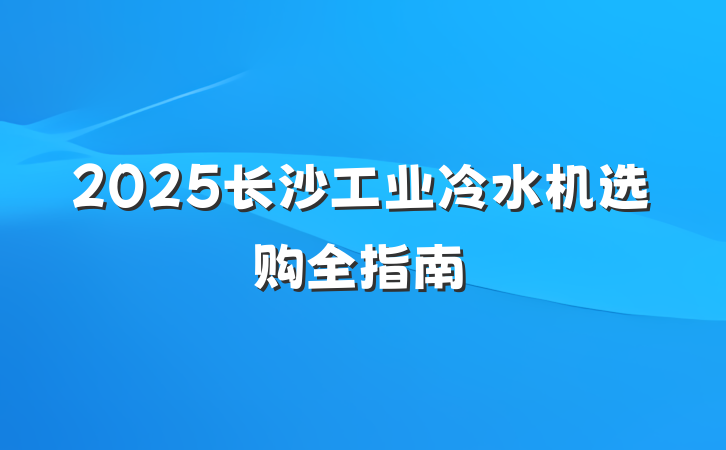 2025长沙工业冷水机选购全指南