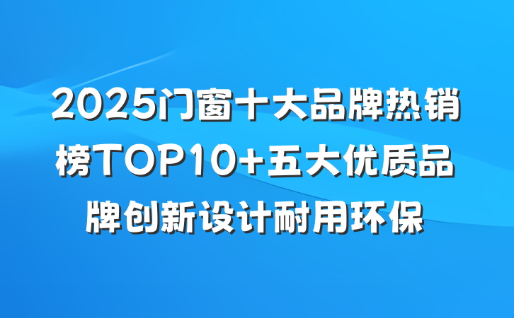 2025门窗十大品牌热销榜TOP10 五大优质品牌创新设计耐用环保