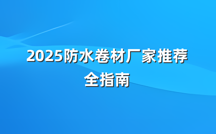 2025防水卷材厂家推荐全指南