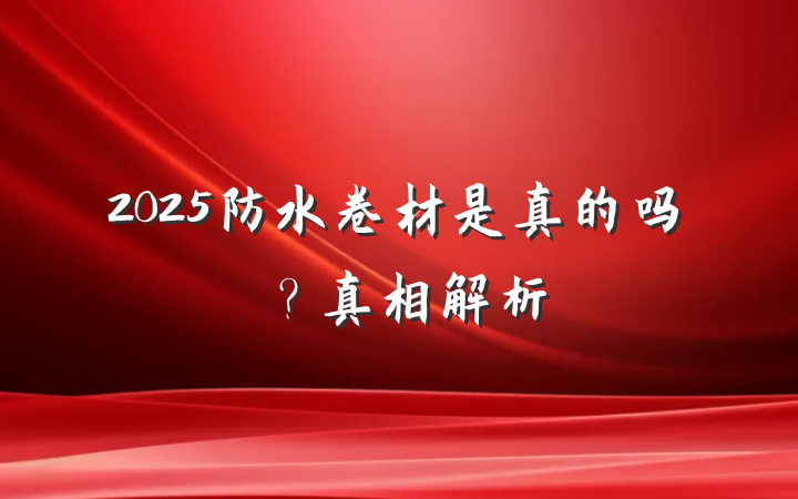 2025防水卷材是真的吗?真相解析