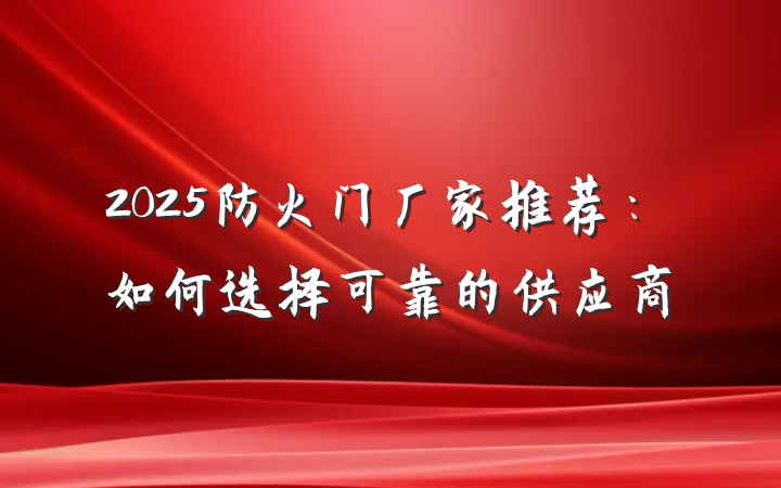 2025防火门厂家推荐:如何选择可靠的供应商