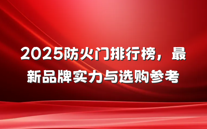 2025防火门排行榜，最新品牌实力与选购参考