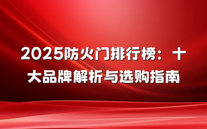 2025防火门排行榜:十大品牌解析与选购指南