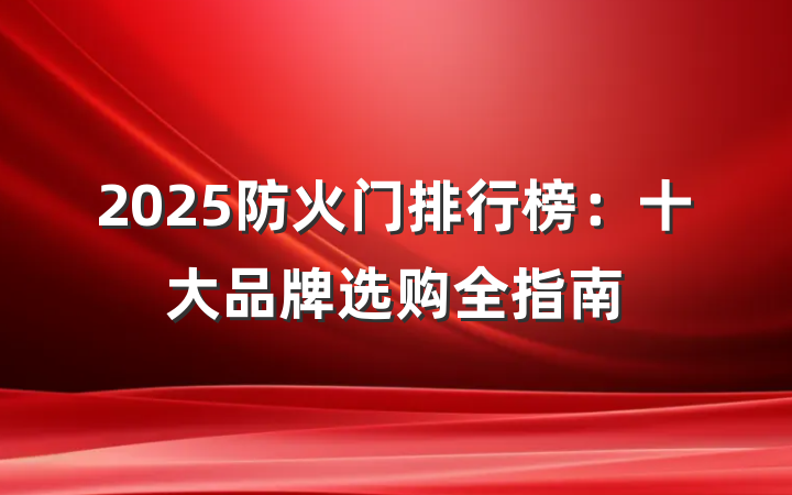 2025防火门排行榜:十大品牌选购全指南
