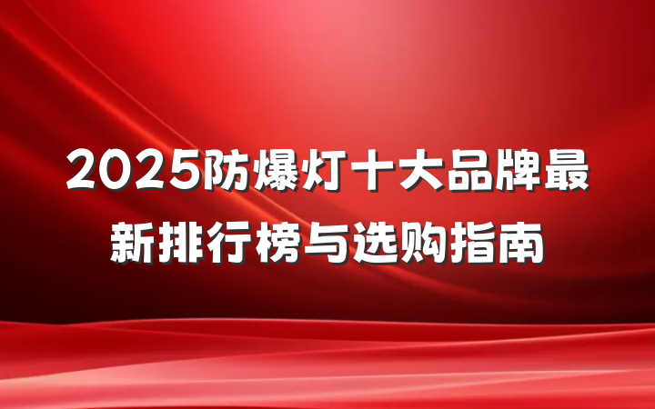 2025防爆灯十大品牌最新排行榜与选购指南