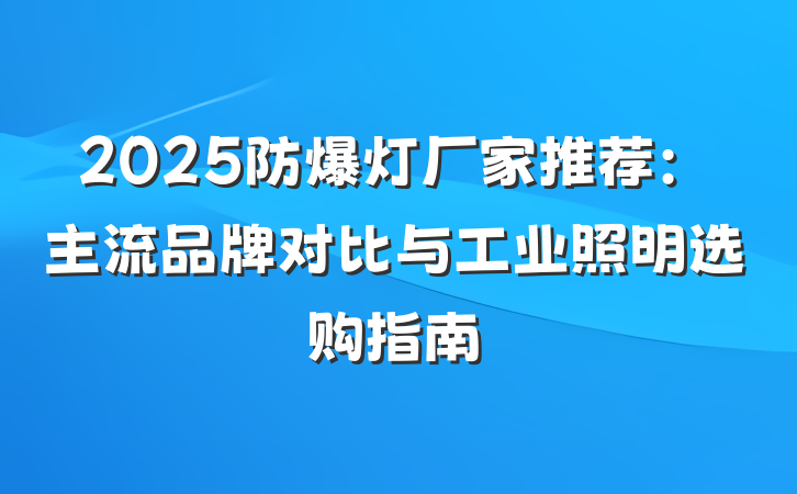 2025防爆灯厂家推荐：主流品牌对比与工业照明选购指南