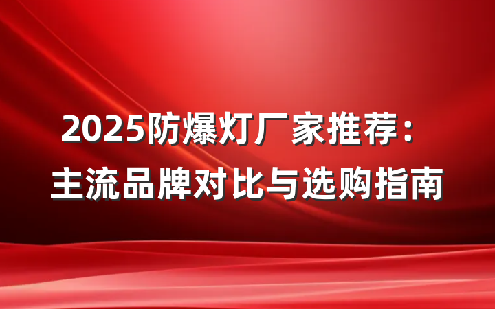 2025防爆灯厂家推荐:主流品牌对比与选购指南