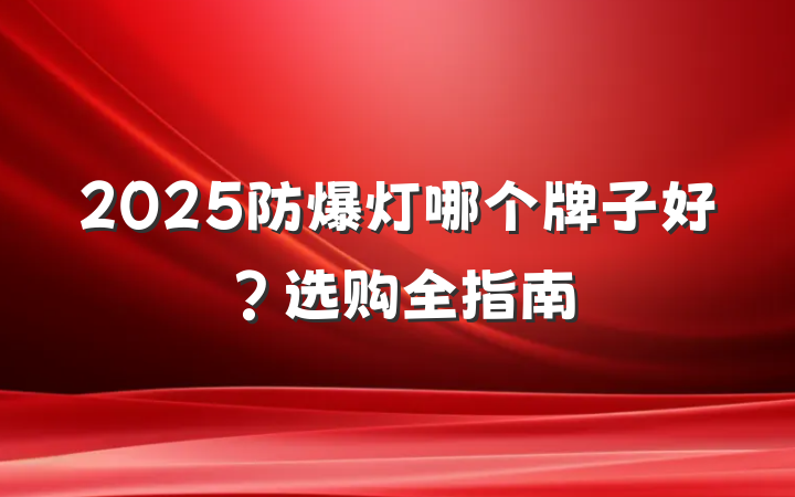 2025防爆灯哪个牌子好？选购全指南
