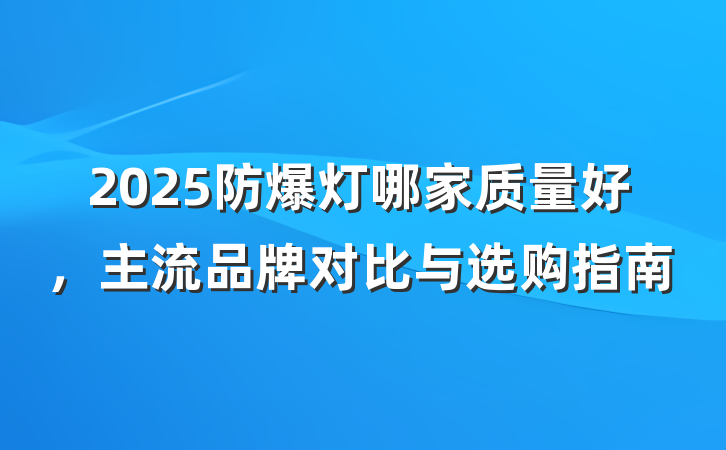 2025防爆灯哪家质量好，主流品牌对比与选购指南