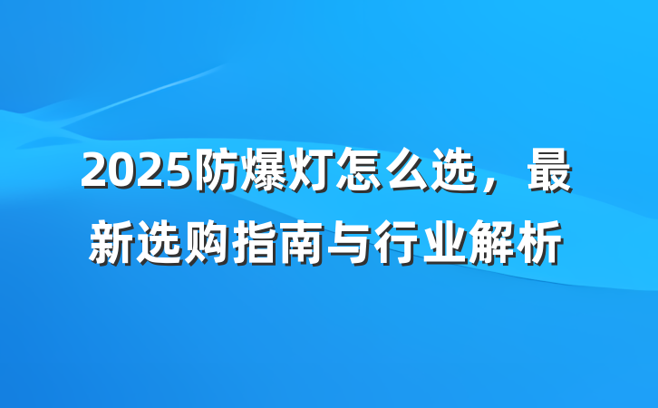 2025防爆灯怎么选，最新选购指南与行业解析