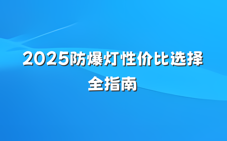 2025防爆灯性价比选择全指南