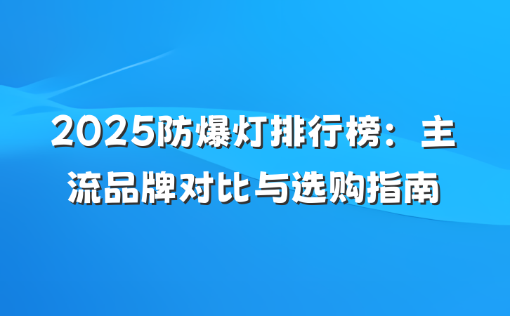 2025防爆灯排行榜:主流品牌对比与选购指南