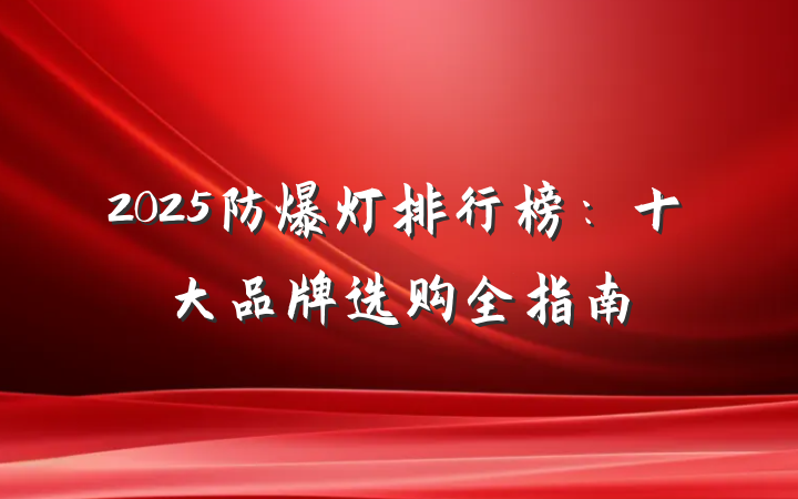 2025防爆灯排行榜:十大品牌选购全指南