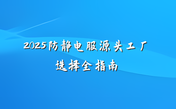 2025防静电服源头工厂选择全指南