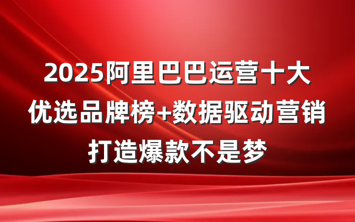 2025阿里巴巴运营十大优选品牌榜 数据驱动营销打造爆款不是梦