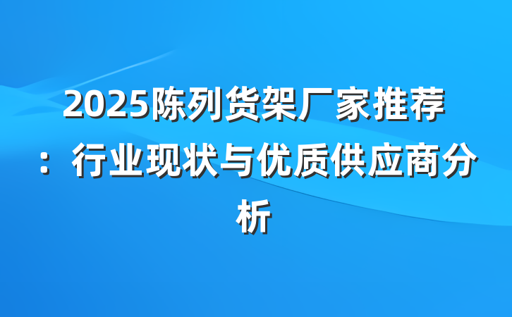 2025陈列货架厂家推荐:行业现状与优质供应商分析