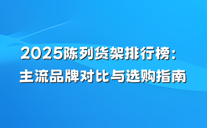 2025陈列货架排行榜:主流品牌对比与选购指南