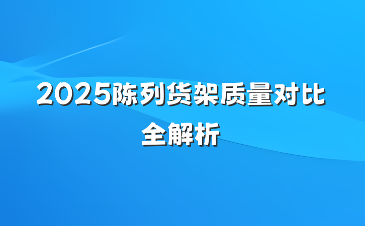 2025陈列货架质量对比全解析