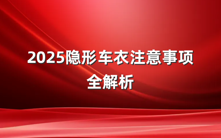 2025隐形车衣注意事项全解析