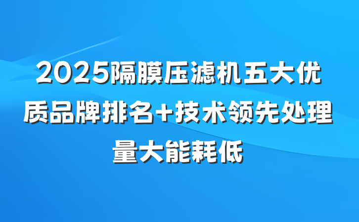 2025隔膜压滤机五大优质品牌排名 技术领先处理量大能耗低