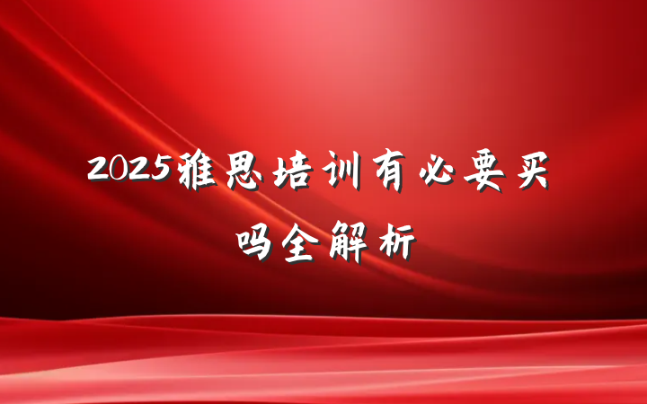2025雅思培训有必要买吗全解析